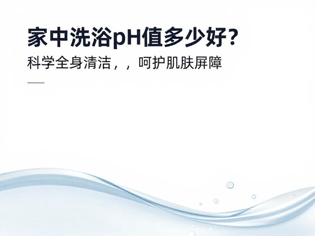 家中洗浴pH值多少好?科学全身清洁,呵护肌肤屏障