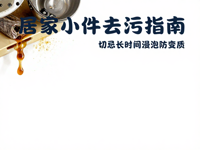 居家小件去污指南,高效擦洗不伤物,切忌长时间浸泡防变质