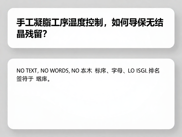 手工凝脂工序湿度控制,如何确保无结晶残留?