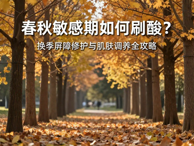 春秋敏感期如何刷酸?换季屏障修护与肌肤调养全攻略