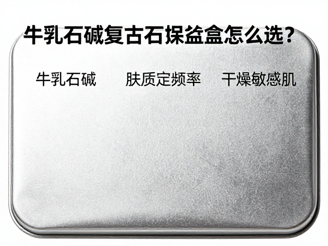 牛乳石碱复古铁盒怎么选?按肤质定频率,告别干燥敏感肌