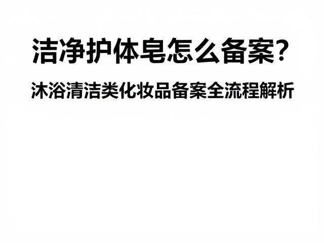 洁净护体皂怎么备案?沐浴清洁类化妆品备案全流程解析