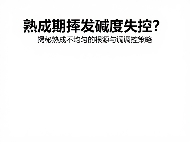 熟成期挥发碱度失控？揭秘熟成不均匀的根源与调控策略