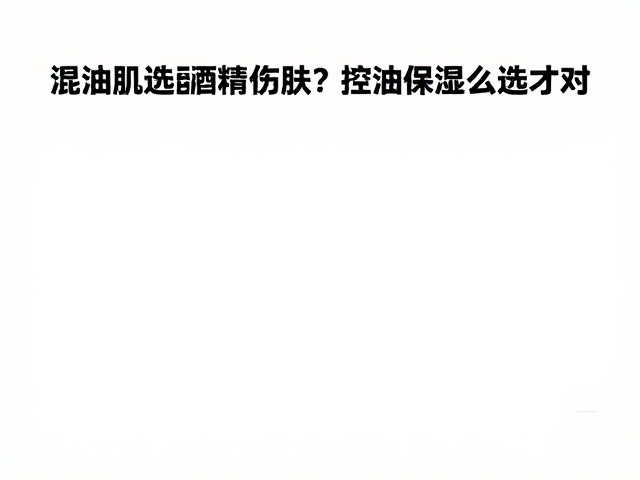 混油肌选护肤品避坑,高浓度酒精伤肤?控油保湿怎么选才对