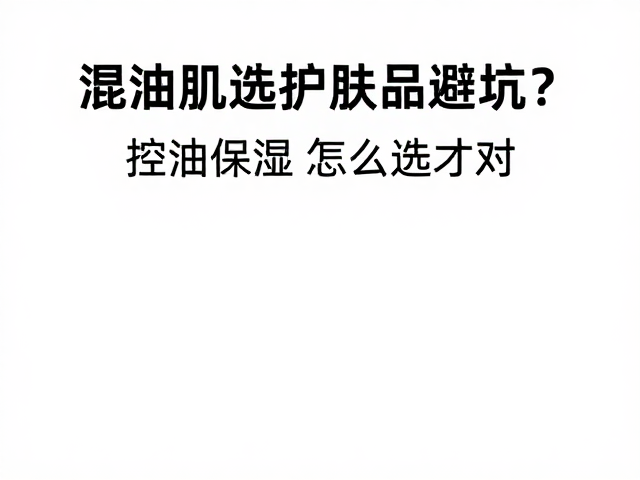 混油肌选护肤品避坑,高浓度酒精伤肤?控油保湿怎么选才对