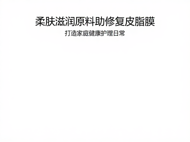 柔肤滋润原料助修复皮脂膜,打造家庭健康护理日常