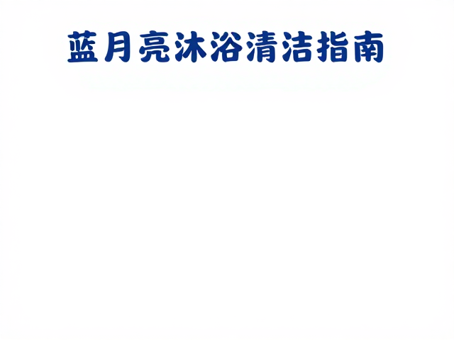 蓝月亮沐浴清洁指南,每日清洁护理全攻略,守护肌肤健康