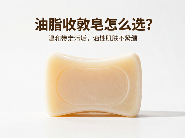 油脂收敛皂怎么选?温和带走污垢,深层清洁油性肌肤不紧绷