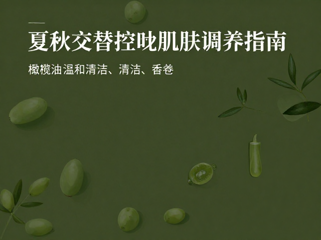 夏秋交替控油保湿,橄榄油温和清洁,春秋肌肤调养指南