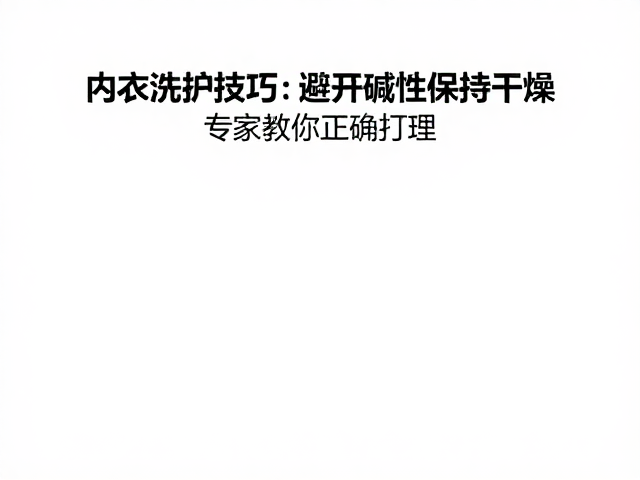 内衣洗护技巧,温和去污保持干燥,专家教你正确打理