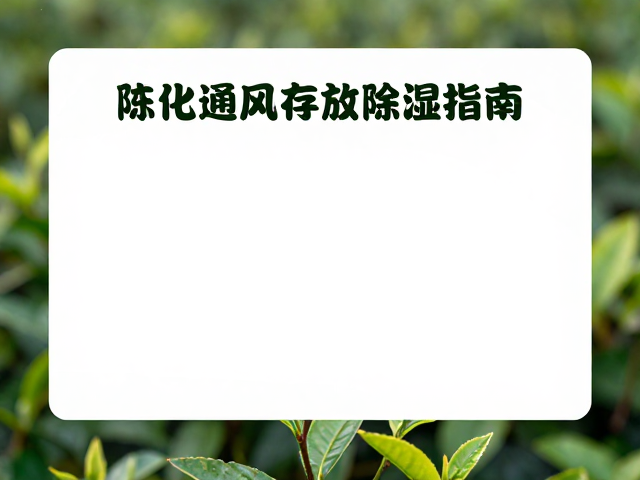 梅雨季茶叶酸败油耗味?陈化通风存放除湿指南