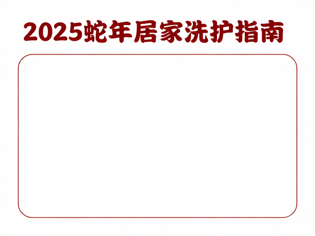2025蛇年居家洗护指南,洁净迎新,生肖纳吉讨彩头