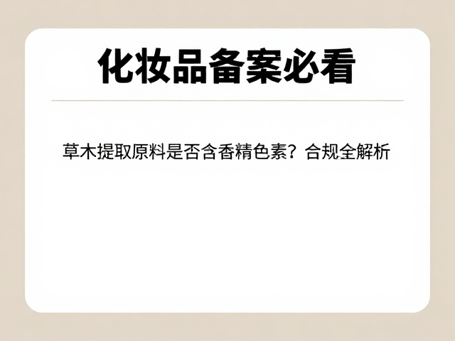化妆品备案必看,草木提取原料是否含香精色素?合规全解析