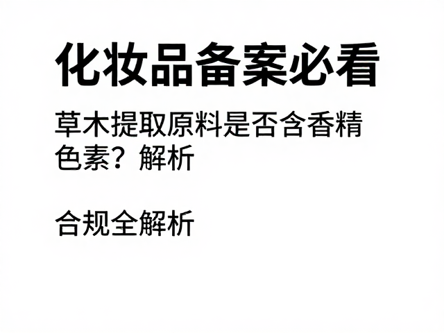 化妆品备案必看,草木提取原料是否含香精色素?合规全解析