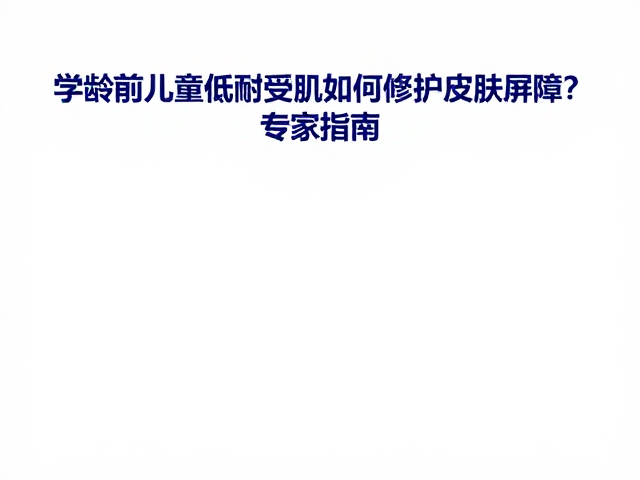 学龄前儿童低耐受肌如何修护皮肤屏障?专家指南