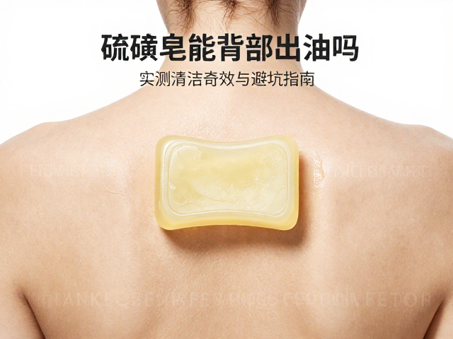 大油皮必看,硫磺皂能清背部出油吗?实测清洁奇效与避坑指南