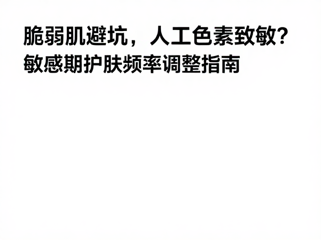 脆弱肌避坑,人工色素致敏?敏感期护肤频率调整指南