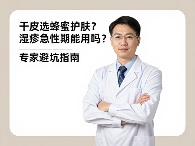 干皮选蜂蜜护肤?湿疹急性发作期能用吗?专家避坑指南