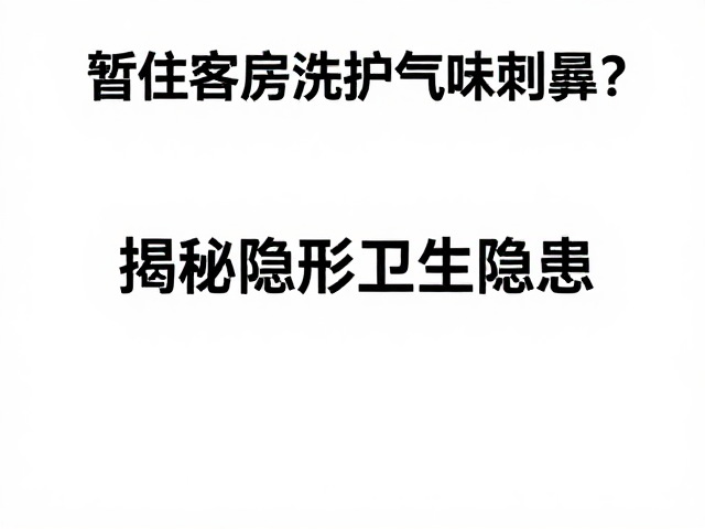 暂住客房洗护气味刺鼻?外观完整却难用,揭秘隐形卫生隐患