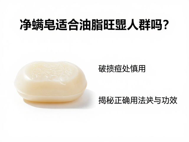 净螨皂适合油脂旺盛人群吗?破损痘痘处慎用,揭秘正确用法与功效