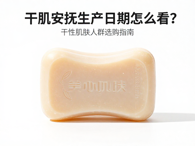 干肌安抚皂生产日期怎么看?干性肌肤人群选购指南
