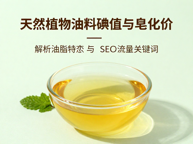 天然植物油料碘值与皂化价,解析油脂特性与SEO流量关键词