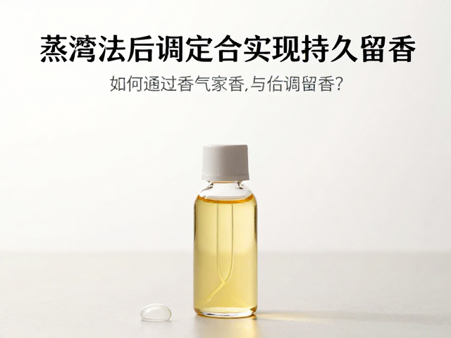 蒸馏法精油底料,如何通过后调定香实现持久留香?