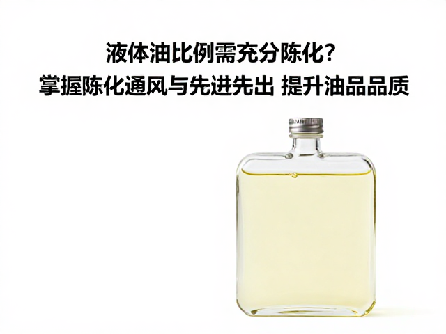液体油比例高需充分陈化?掌握陈化通风与先进先出,提升油品品质