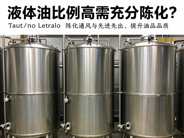 液体油比例高需充分陈化?掌握陈化通风与先进先出,提升油品品质