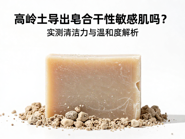 高岭土污垢导出皂适合干性敏感肌吗?实测清洁力与温和度解析