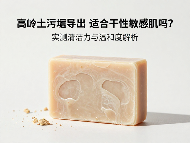 高岭土污垢导出皂适合干性敏感肌吗?实测清洁力与温和度解析