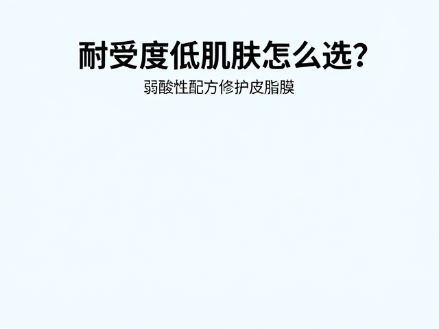 耐受度低肌肤怎么选?弱酸性配方修护皮脂膜,敏感肌必看