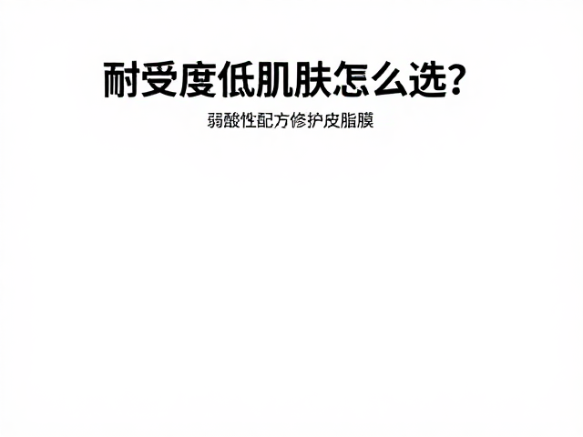 耐受度低肌肤怎么选?弱酸性配方修护皮脂膜,敏感肌必看