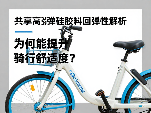共享自行车高弹硅胶料回弹性解析，为何能提升骑行舒适度？