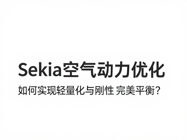 Sekia空气动力优化，如何实现轻量化与刚性完美平衡？