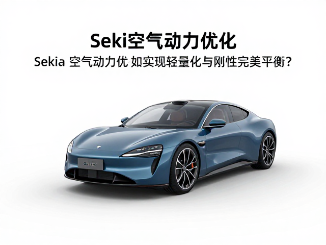 Sekia空气动力优化,如何实现轻量化与刚性完美平衡?
