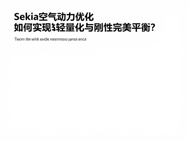 Sekia空气动力优化，如何实现轻量化与刚性完美平衡？