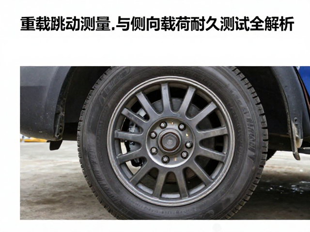 重载行驶稳定性，轮组跳动测量与侧向载荷耐久测试全解析