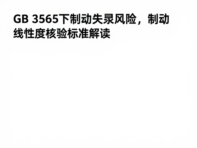 GB 3565下制动失灵风险,制动线性度核验标准解读