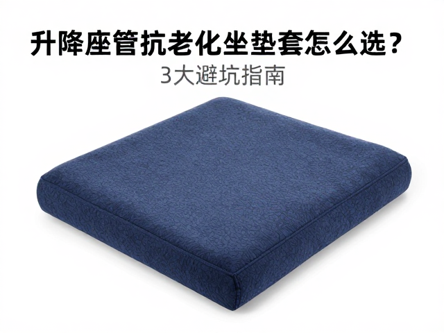 升降座管抗老化坐垫套怎么选？3大避坑指南，选购攻略