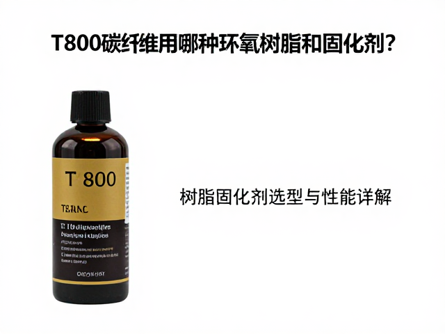 T800碳纤维用哪种环氧树脂和固化剂？树脂固化剂选型与性能详解