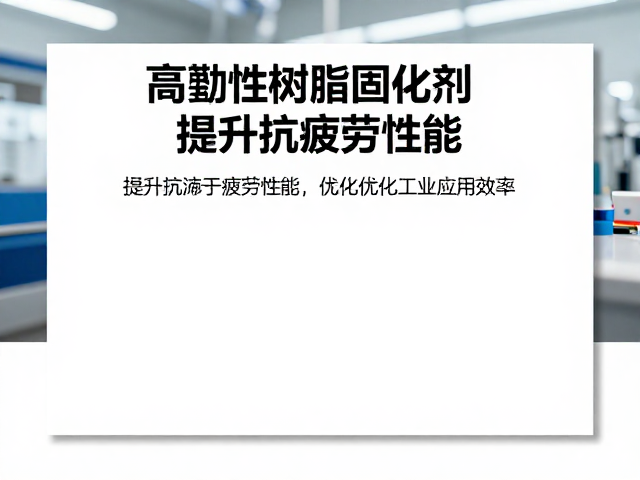 高韧性树脂固化剂,提升抗疲劳性能,优化工业应用效率