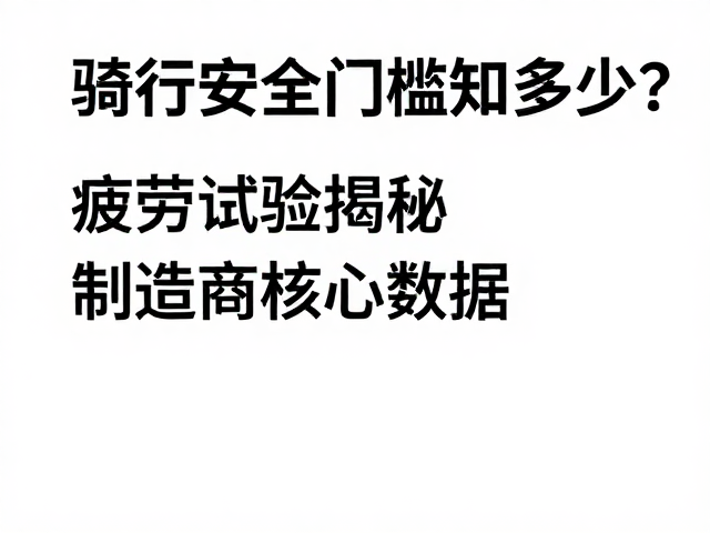 骑行安全门槛知多少？疲劳试验揭秘制造商核心数据