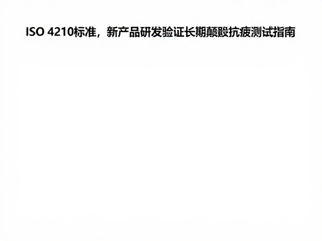 ISO 4210标准，新产品研发验证长期颠簸抗疲测试指南