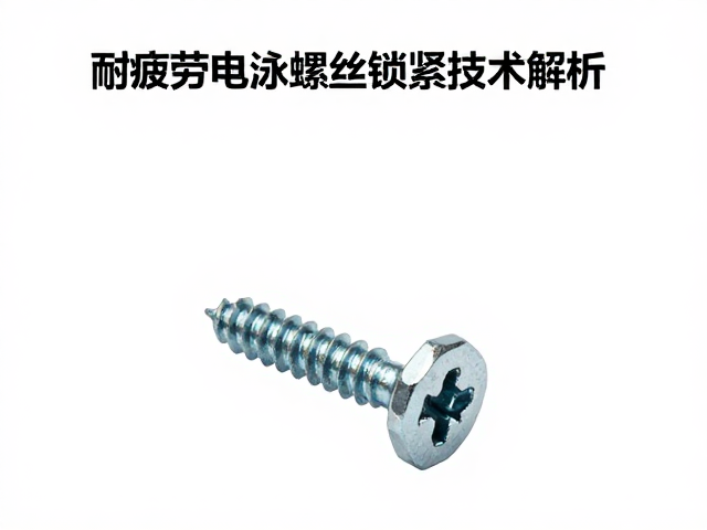 耐疲劳电泳螺丝锁紧技术解析，高强度紧固件选购指南