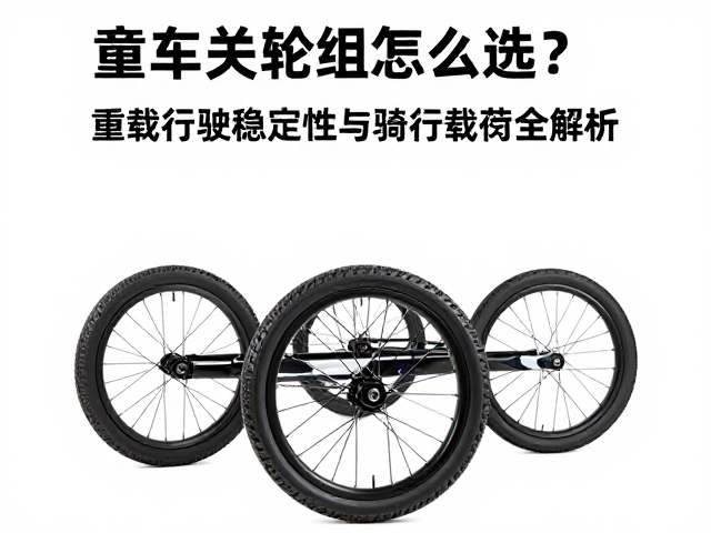 童车轮组怎么选?重载行驶稳定性与骑行载荷全解析