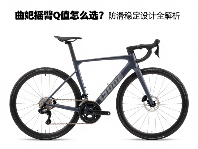 曲柄摇臂Q值怎么选？防滑稳定设计全解析，提升骑行效率