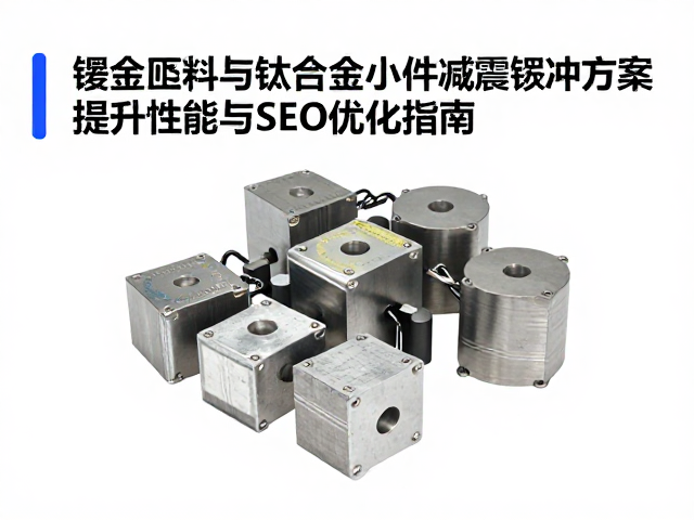 镁合金胚料与钛合金小件减震缓冲方案,提升性能与SEO优化指南