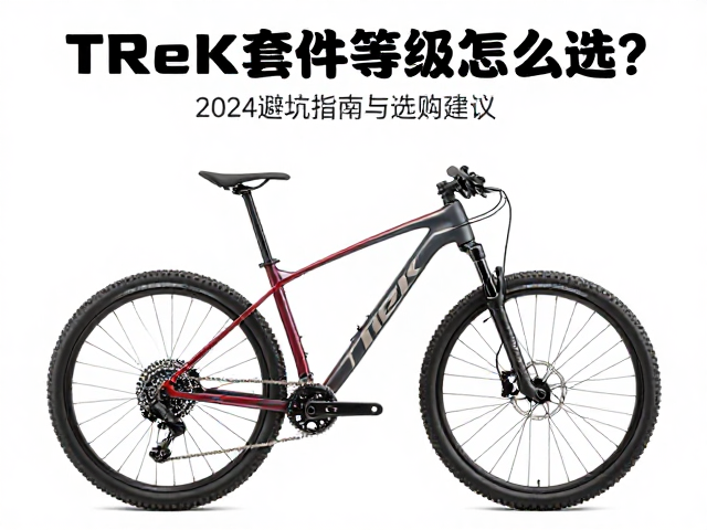 Trek山地车套件等级怎么选？2024避坑指南与选购建议