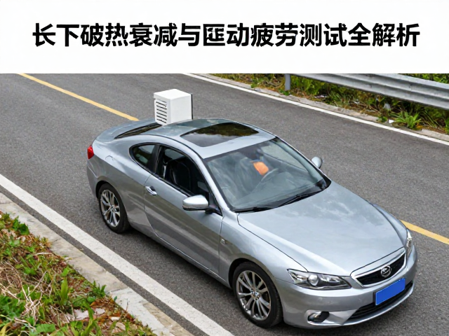 制动线性度核验,长下坡热衰减与制动疲劳测试全解析
